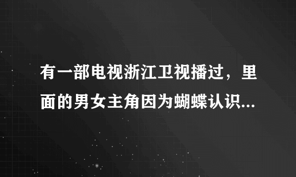 有一部电视浙江卫视播过，里面的男女主角因为蝴蝶认识，最后女主角用眼泪救了男主角