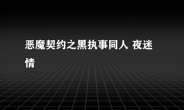 恶魔契约之黑执事同人 夜迷情