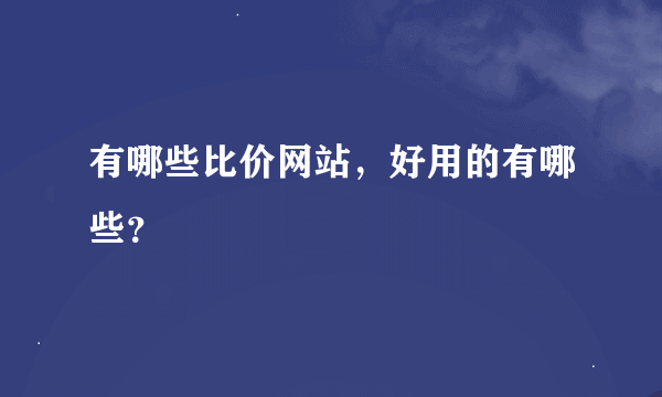 有哪些比价网站，好用的有哪些？