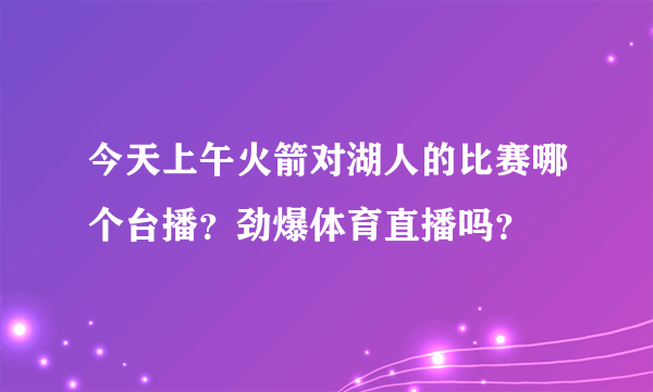 今天上午火箭对湖人的比赛哪个台播？劲爆体育直播吗？