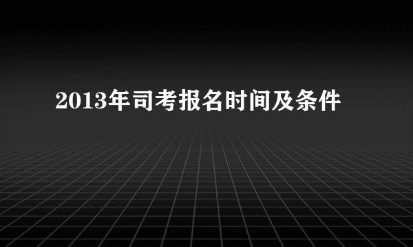 2013年司考报名时间及条件