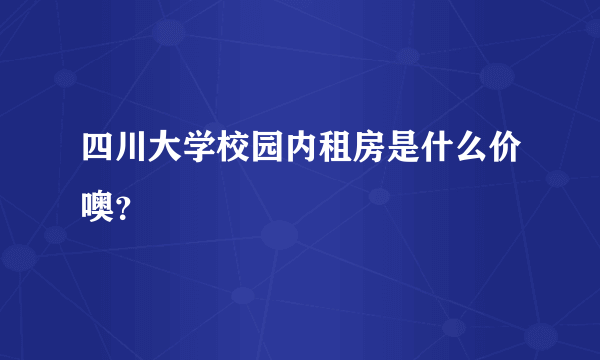 四川大学校园内租房是什么价噢？