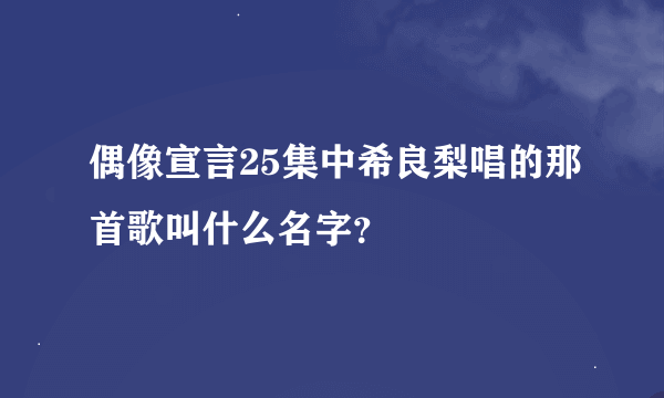 偶像宣言25集中希良梨唱的那首歌叫什么名字？