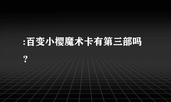 :百变小樱魔术卡有第三部吗？