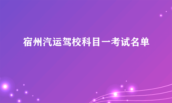 宿州汽运驾校科目一考试名单