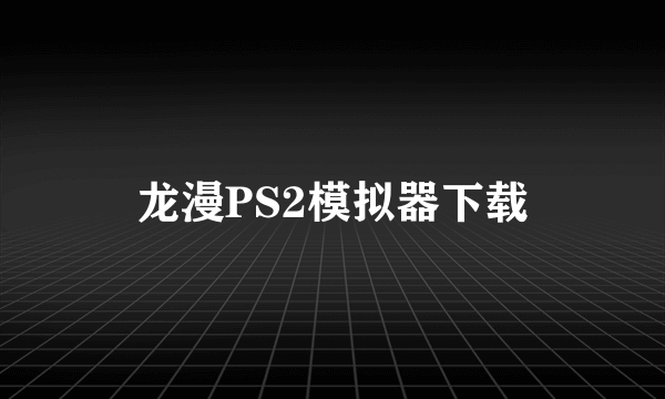 龙漫PS2模拟器下载