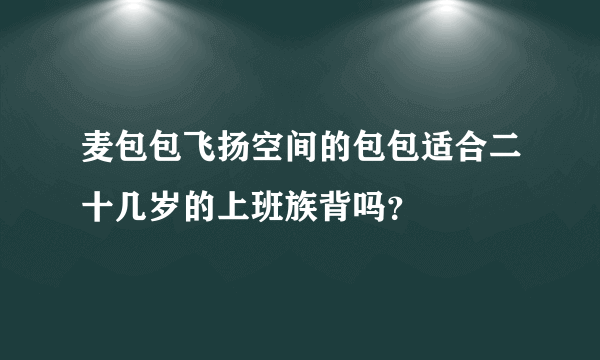 麦包包飞扬空间的包包适合二十几岁的上班族背吗？