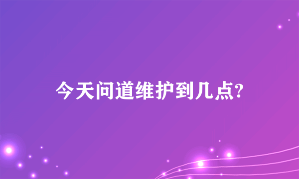 今天问道维护到几点?