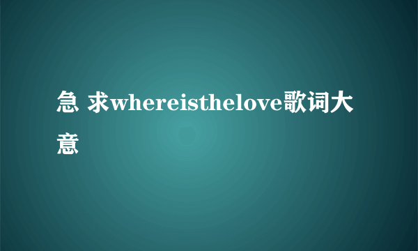 急 求whereisthelove歌词大意