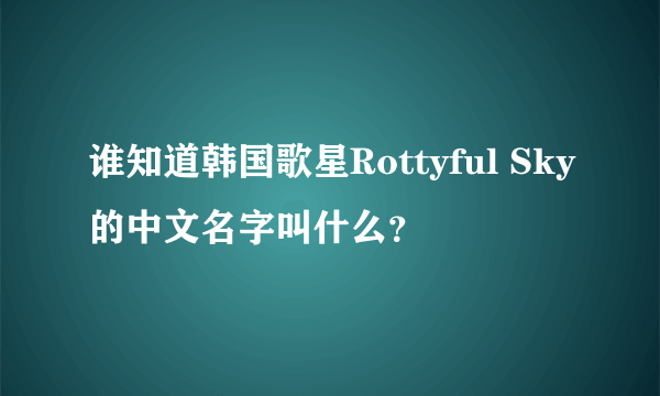 谁知道韩国歌星Rottyful Sky的中文名字叫什么？