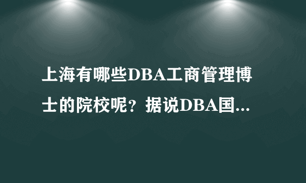 上海有哪些DBA工商管理博士的院校呢？据说DBA国内还没有自己开设？都是海外？学费低的有么？