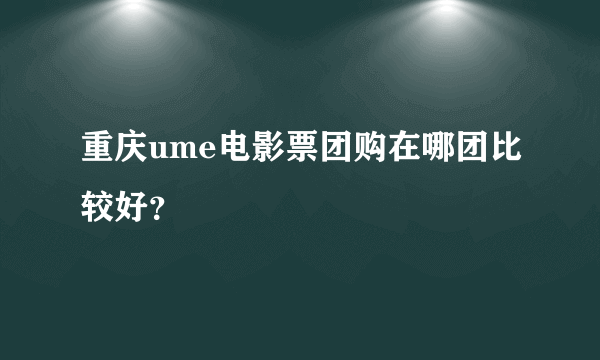 重庆ume电影票团购在哪团比较好？