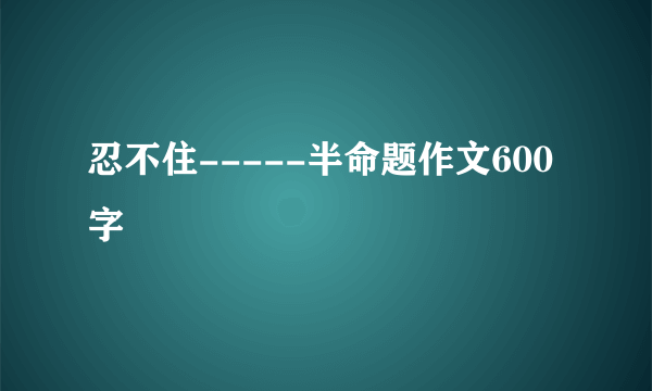 忍不住-----半命题作文600字