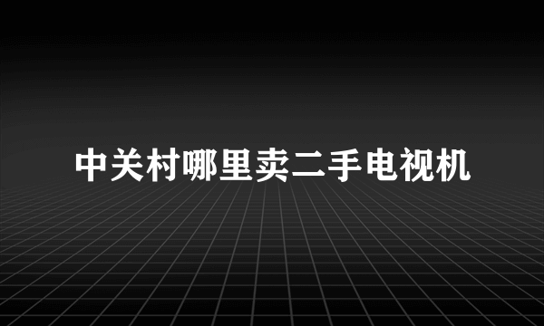 中关村哪里卖二手电视机