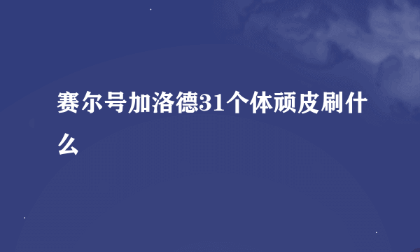 赛尔号加洛德31个体顽皮刷什么