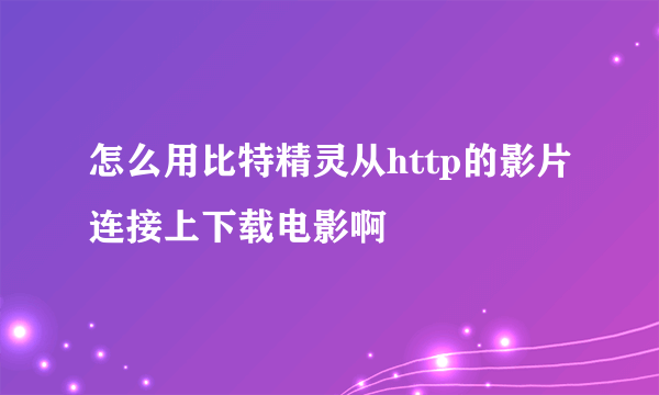 怎么用比特精灵从http的影片连接上下载电影啊