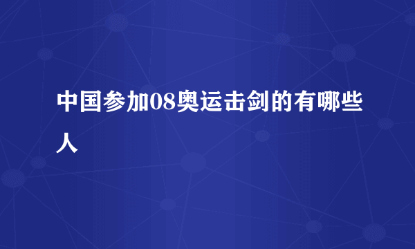 中国参加08奥运击剑的有哪些人