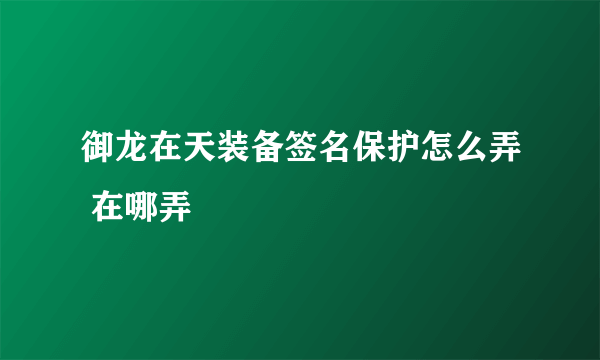 御龙在天装备签名保护怎么弄 在哪弄