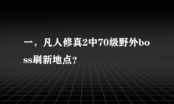 一，凡人修真2中70级野外boss刷新地点？