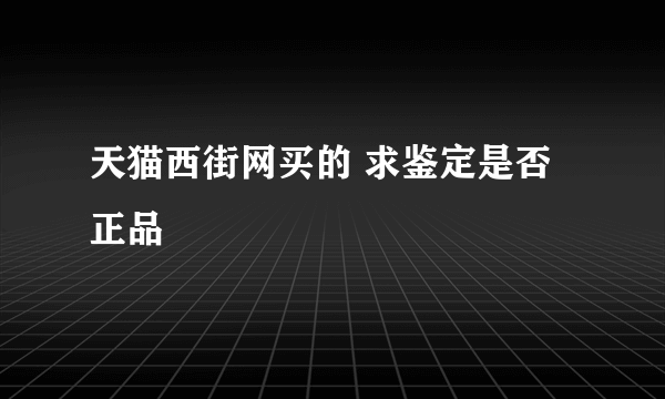 天猫西街网买的 求鉴定是否正品