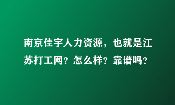 南京佳宇人力资源，也就是江苏打工网？怎么样？靠谱吗？