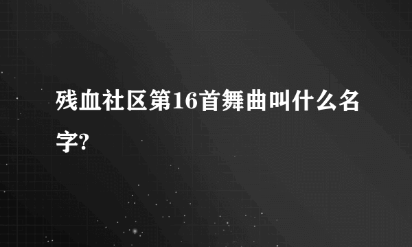 残血社区第16首舞曲叫什么名字?