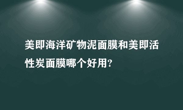 美即海洋矿物泥面膜和美即活性炭面膜哪个好用?