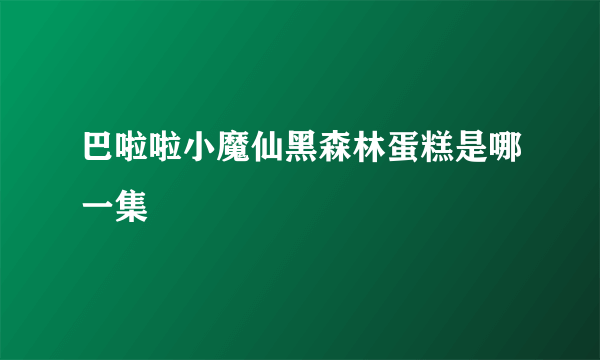 巴啦啦小魔仙黑森林蛋糕是哪一集