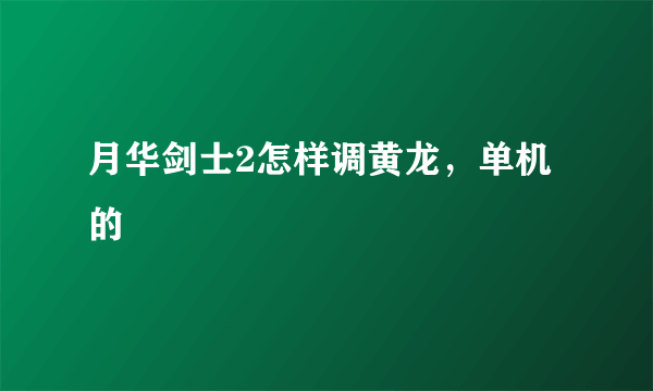 月华剑士2怎样调黄龙，单机的