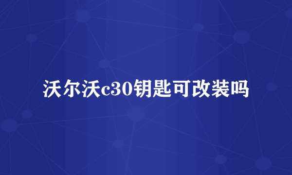 沃尔沃c30钥匙可改装吗