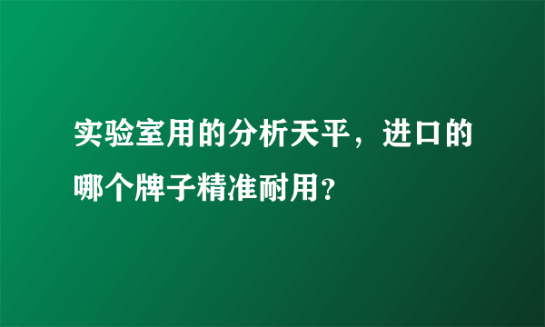 实验室用的分析天平，进口的哪个牌子精准耐用？