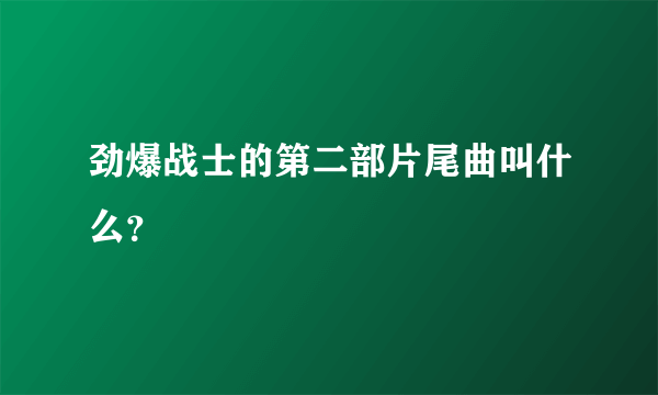 劲爆战士的第二部片尾曲叫什么？