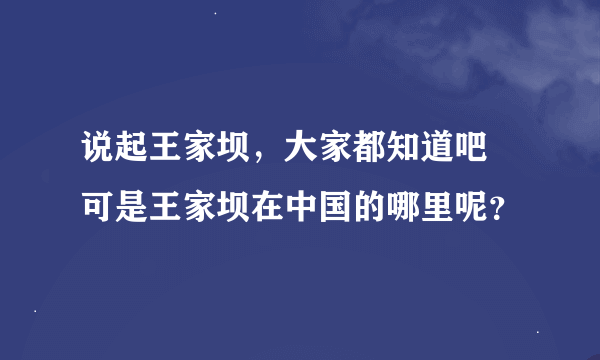 说起王家坝，大家都知道吧 可是王家坝在中国的哪里呢？