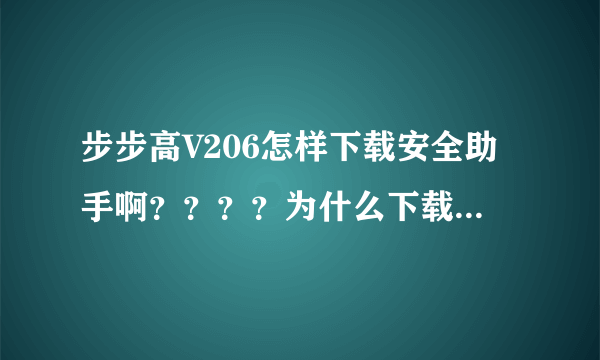 步步高V206怎样下载安全助手啊？？？？为什么下载以后不能用呢？？？？