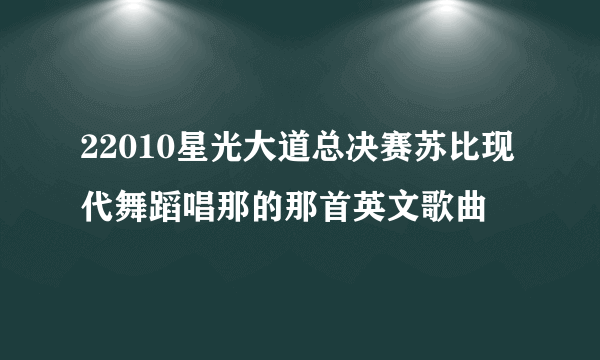 22010星光大道总决赛苏比现代舞蹈唱那的那首英文歌曲