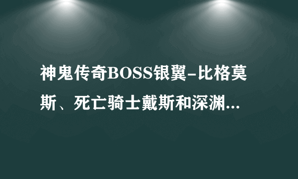 神鬼传奇BOSS银翼-比格莫斯、死亡骑士戴斯和深渊迪斯尼斯的详细坐标是什么？