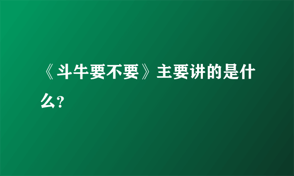 《斗牛要不要》主要讲的是什么？