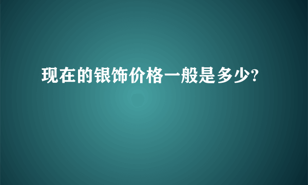 现在的银饰价格一般是多少?