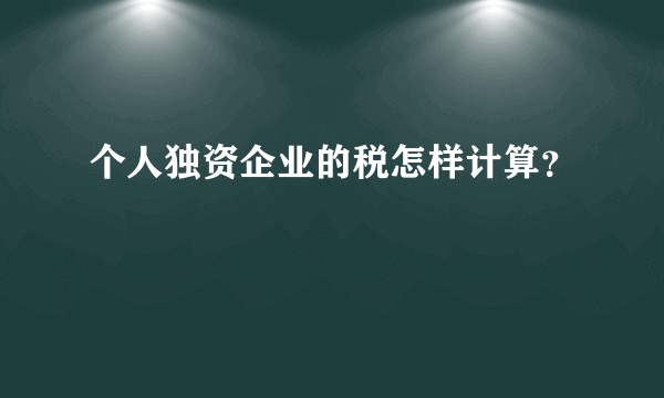 个人独资企业的税怎样计算？