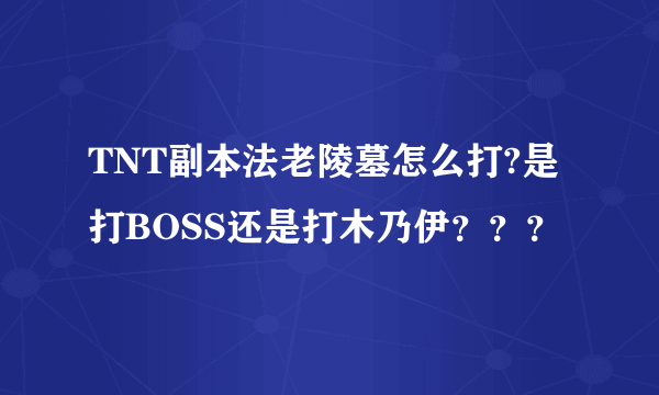 TNT副本法老陵墓怎么打?是打BOSS还是打木乃伊？？？