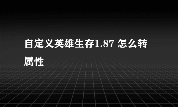 自定义英雄生存1.87 怎么转属性