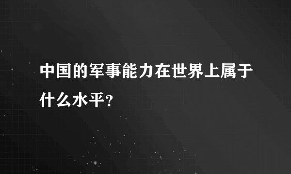 中国的军事能力在世界上属于什么水平？