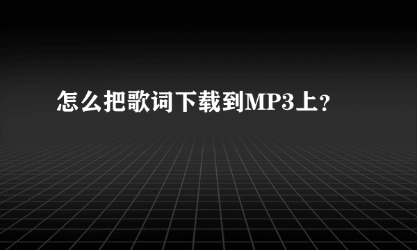 怎么把歌词下载到MP3上？