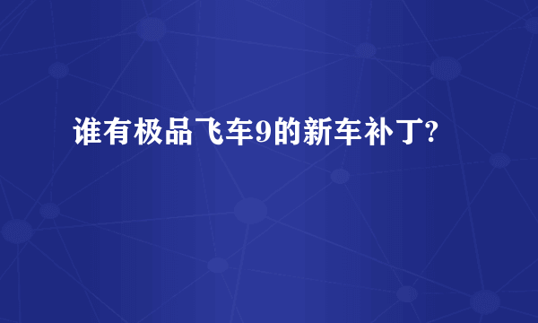 谁有极品飞车9的新车补丁?