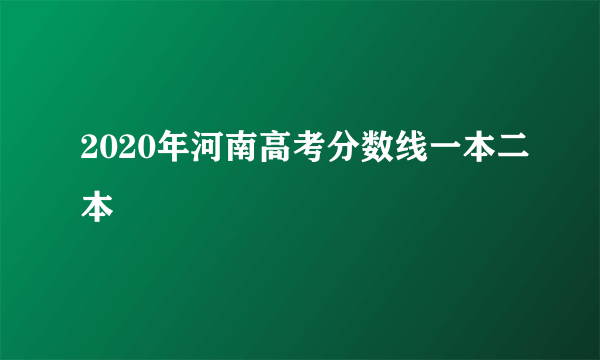 2020年河南高考分数线一本二本