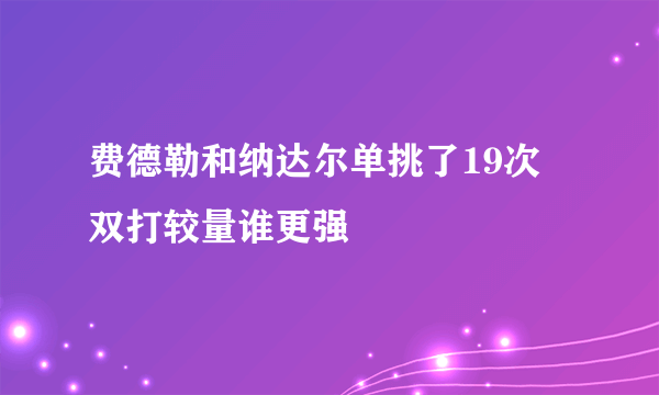 费德勒和纳达尔单挑了19次 双打较量谁更强