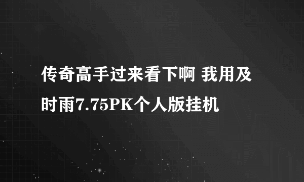 传奇高手过来看下啊 我用及时雨7.75PK个人版挂机