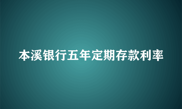 本溪银行五年定期存款利率