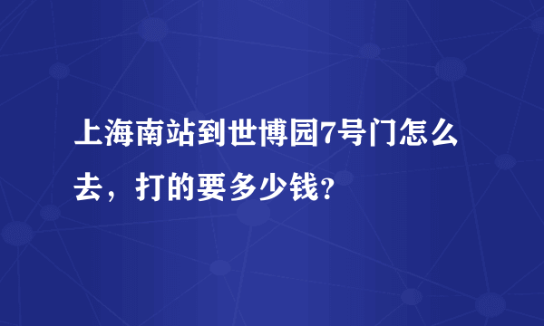 上海南站到世博园7号门怎么去，打的要多少钱？