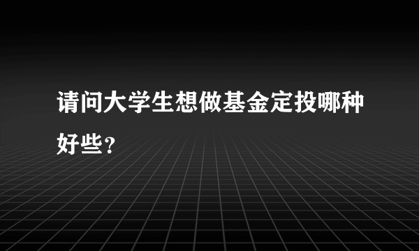 请问大学生想做基金定投哪种好些？